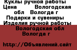 Куклы ручной работы › Цена ­ 550 - Вологодская обл., Вологда г. Подарки и сувениры » Изделия ручной работы   . Вологодская обл.,Вологда г.